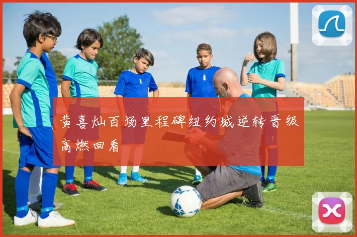 黄喜灿百场里程碑纽约城逆转晋级高燃回看