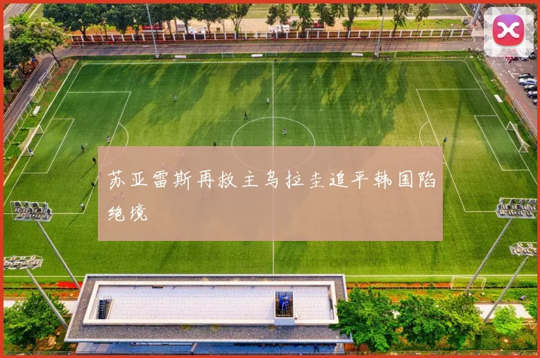 苏亚雷斯再救主乌拉圭追平韩国陷绝境