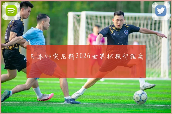 日本vs突尼斯2026世界杯旅行距离