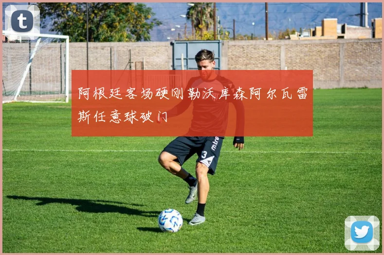 阿根廷客场硬刚勒沃库森阿尔瓦雷斯任意球破门