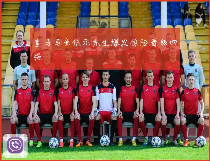 皇马马竞亿元先生爆发惊险晋级四强
