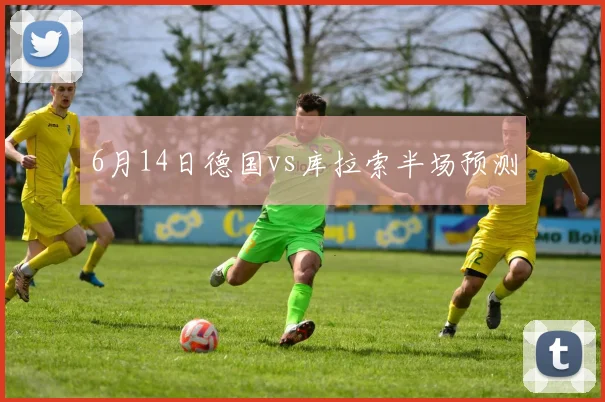 6月14日德国vs库拉索半场预测