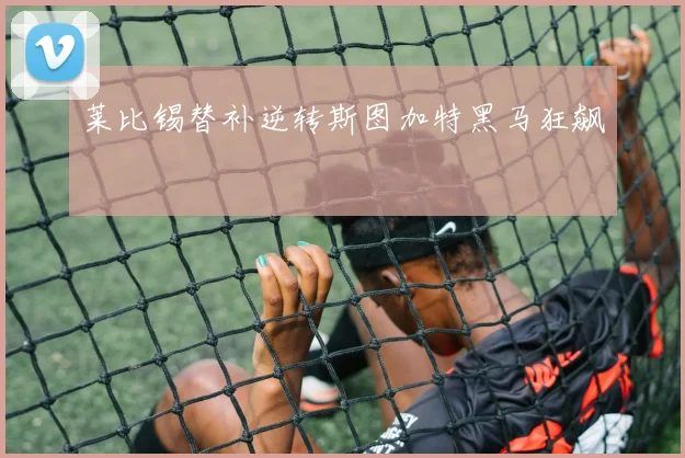 莱比锡替补逆转斯图加特黑马狂飙