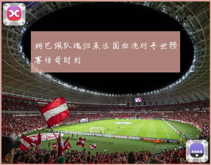 姆巴佩队魂归来法国血洗对手世预赛传奇时刻