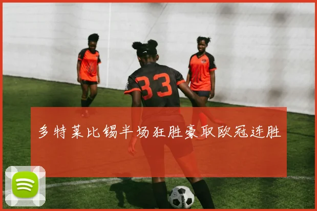 多特莱比锡半场狂胜豪取欧冠连胜