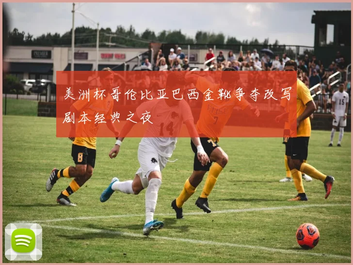 美洲杯哥伦比亚巴西金靴争夺改写剧本经典之夜