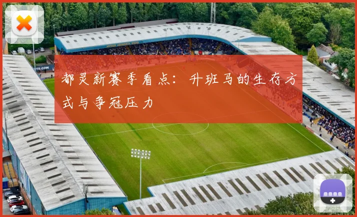 都灵新赛季看点：升班马的生存方式与争冠压力