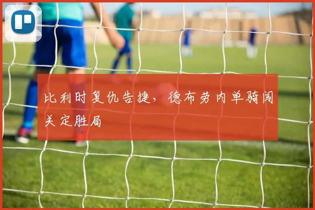 比利时复仇告捷，德布劳内单骑闯关定胜局