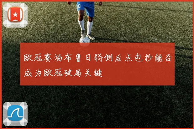 欧冠赛场布鲁日弱侧后点包抄能否成为欧冠破局关键