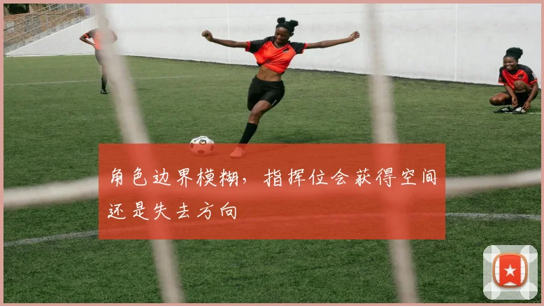 角色边界模糊，指挥位会获得空间还是失去方向