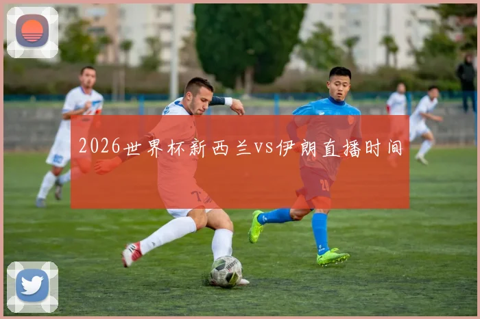 2026世界杯新西兰vs伊朗直播时间