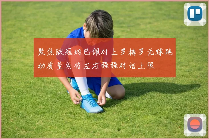 聚焦欧冠姆巴佩对上罗梅罗无球跑动质量或将左右强强对话上限
