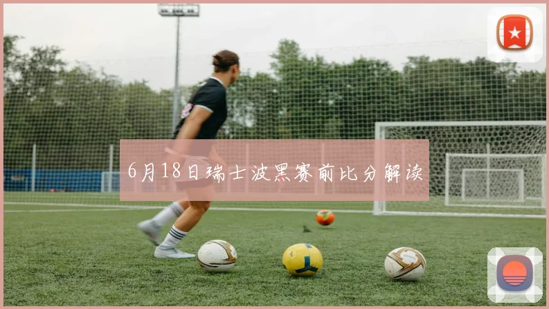 6月18日瑞士波黑赛前比分解读
