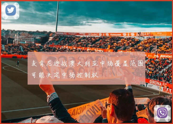 麦肯尼迎战澳大利亚中场覆盖范围可能决定中场控制权
