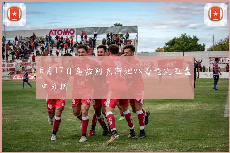 6月17日乌兹别克斯坦vs哥伦比亚盘口分析