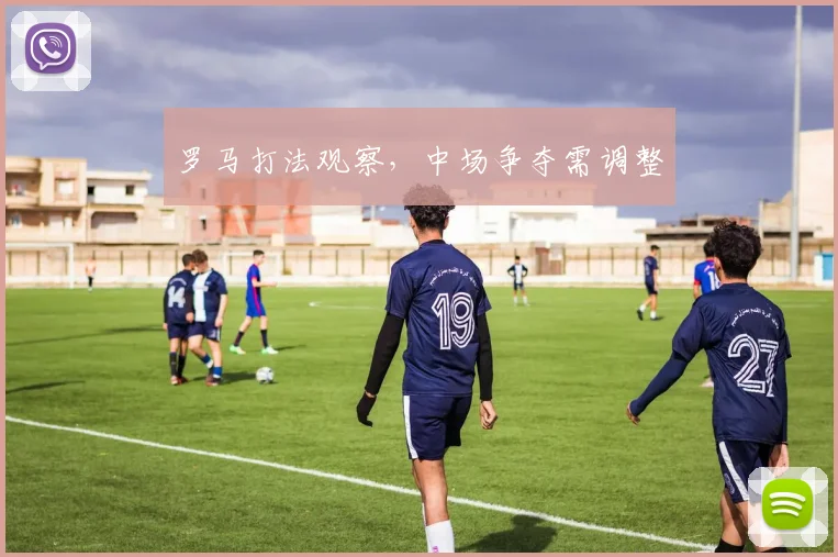 罗马打法观察，中场争夺需调整