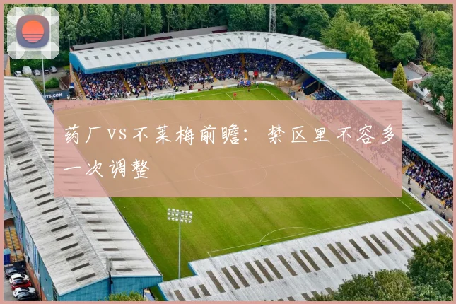 药厂vs不莱梅前瞻:禁区里不容多一次调整