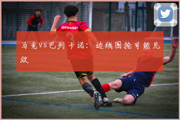 马竞vs巴列卡诺:边线围抢可能见效