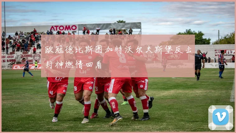 欧冠德比斯图加特沃尔夫斯堡反击封神燃情回看