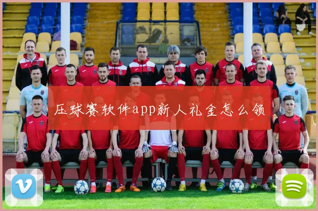压球赛软件app新人礼金怎么领