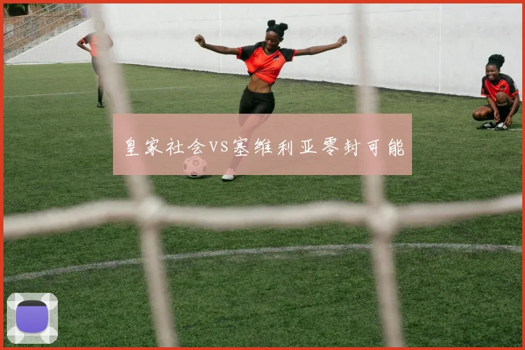 皇家社会vs塞维利亚零封可能