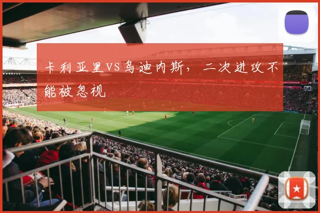 卡利亚里vs乌迪内斯,二次进攻不能被忽视