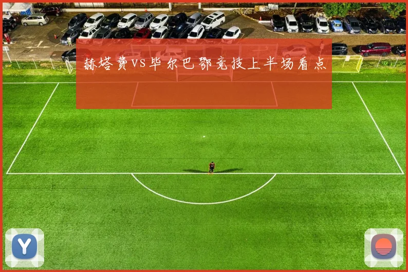 赫塔费vs毕尔巴鄂竞技上半场看点